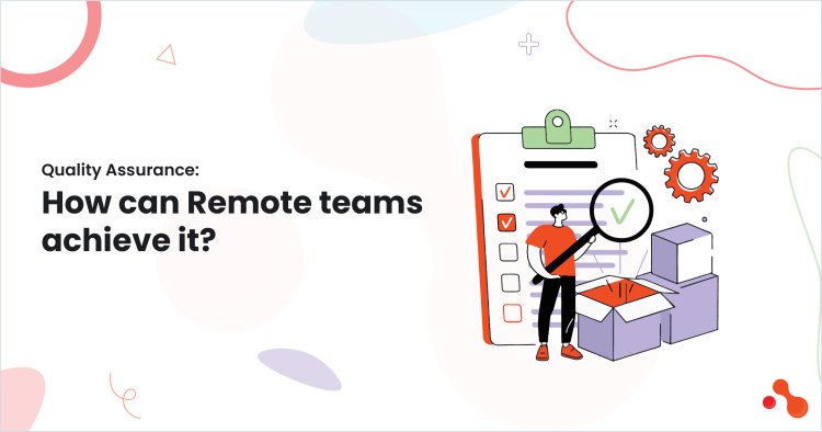 Quality Assurance: How can Remote teams achieve it?