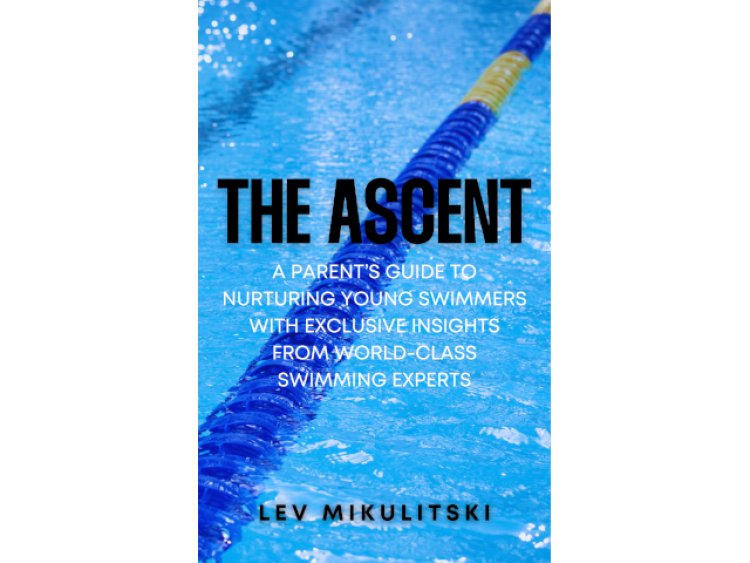 Lev Mikulitski Launches "The Ascent: A Parent's Guide to Nurturing Young Swimmers" to Empower Families of Competitive Athletes