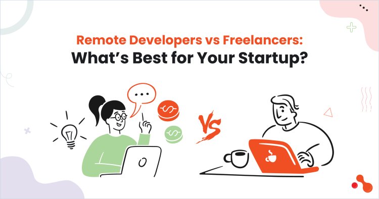 Remote Developers vs Freelancers: What’s Best for Your Startup?